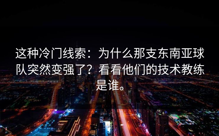 这种冷门线索：为什么那支东南亚球队突然变强了？看看他们的技术教练是谁。