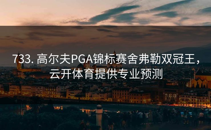 733. 高尔夫PGA锦标赛舍弗勒双冠王，云开体育提供专业预测