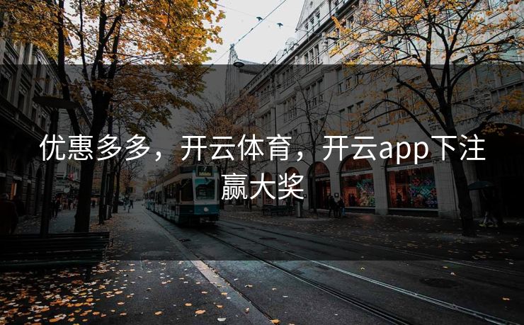 优惠多多，开云体育，开云app下注赢大奖