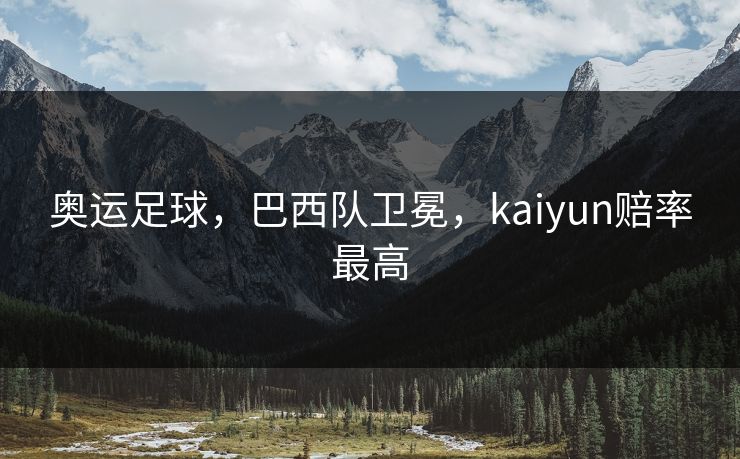 奥运足球，巴西队卫冕，kaiyun赔率最高