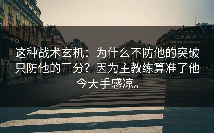 这种战术玄机：为什么不防他的突破只防他的三分？因为主教练算准了他今天手感凉。