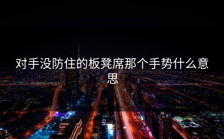 对手没防住的板凳席那个手势什么意思 对手没防住的板凳席那个手势什么意思
