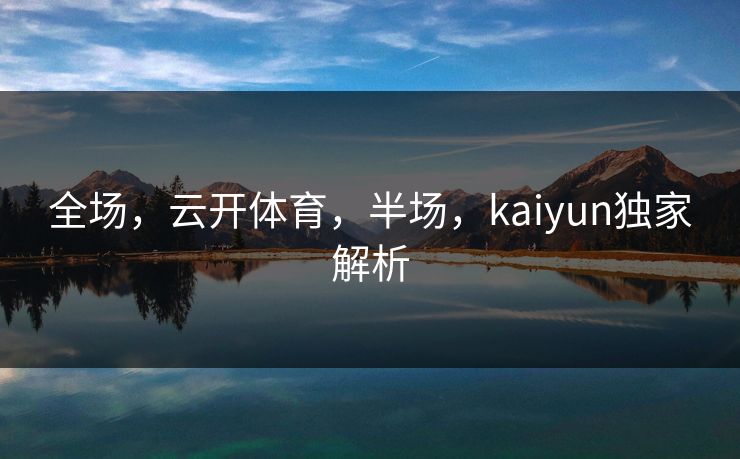 全场，云开体育，半场，kaiyun独家解析