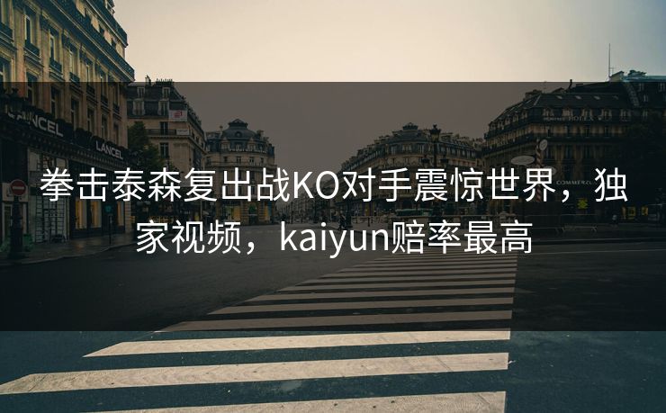 拳击泰森复出战KO对手震惊世界,独家视频,kaiyun赔率最高 拳击泰森复出战KO对手震惊世界,独家视频,kaiyun赔率最高