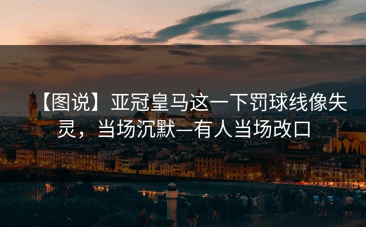 【图说】亚冠皇马这一下罚球线像失灵,当场沉默—有人当场改口 【图说】亚冠皇马这一下罚球线像失灵,当场沉默—有人当场改口