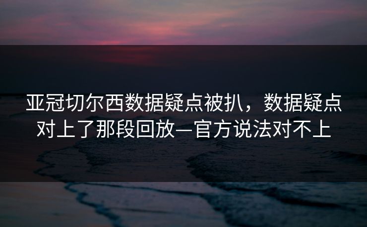 亚冠切尔西数据疑点被扒，数据疑点对上了那段回放—官方说法对不上