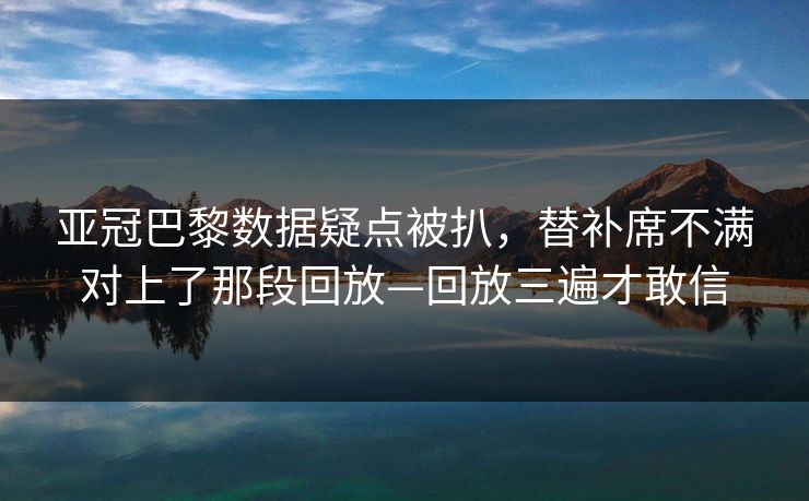 亚冠巴黎数据疑点被扒，替补席不满对上了那段回放—回放三遍才敢信