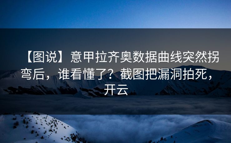 【图说】意甲拉齐奥数据曲线突然拐弯后，谁看懂了？截图把漏洞拍死，开云